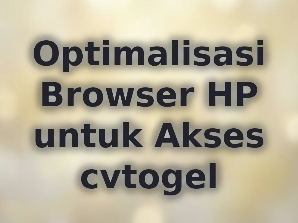 Optimalisasi Browser HP untuk Akses cvtogel