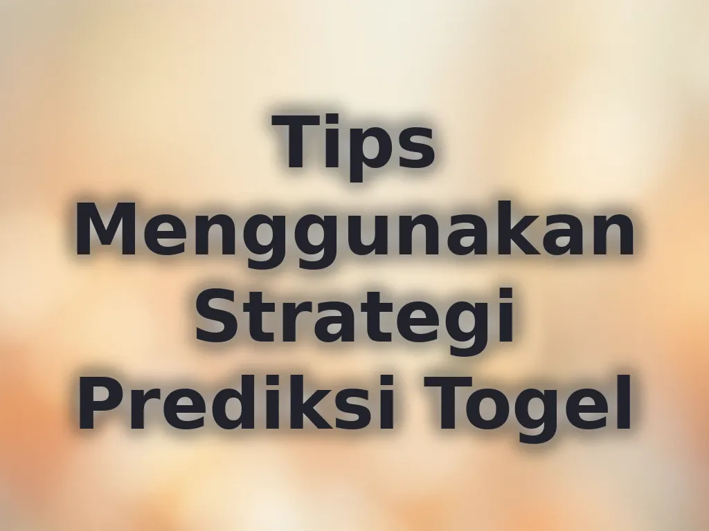 Tips Menggunakan Strategi Prediksi Togel